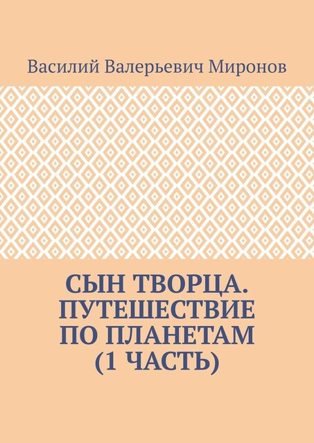 Сын творца. Путешествие по планетам (1 часть), Василий Миронов