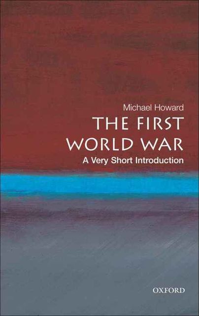 The First World War: A Very Short Introduction (Very Short Introductions), Michael Howard