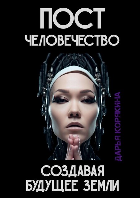 Постчеловечество: создавая будущее Земли, Дарья Корякина