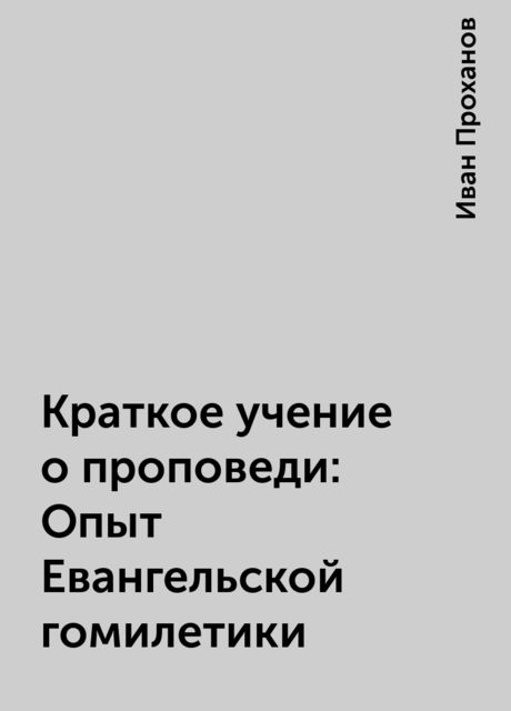 Краткое учение о проповеди: Опыт Евангельской гомилетики, Иван Проханов