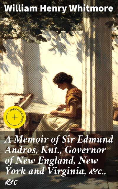 A Memoir of Sir Edmund Andros, Knt., Governor of New England, New York and Virginia, &c., &c, William Henry Whitmore
