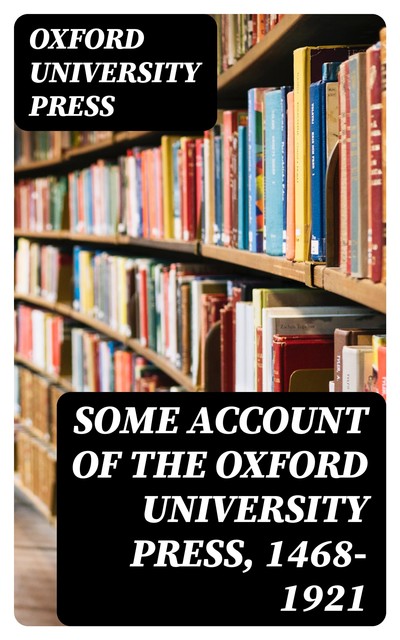 Some Account of the Oxford University Press, 1468–1921, Oxford University Press