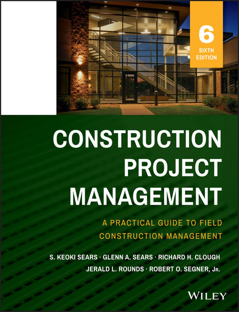 Construction Project Management, Jerald L.Rounds, Robert O.Segner, Glenn A. Sears, Richard H. Clough, S. Keoki Sears