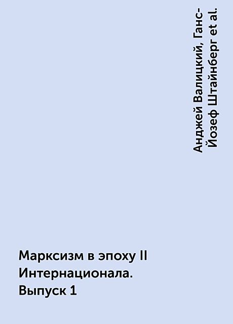 Марксизм в эпоху II Интернационала. Выпуск 1, Эрик Хобсбаум, Анджей Валицкий, Ганс-Йозеф Штайнберг, Израэль Гетцлер, Иринг Фетчер, Марек Вальденберг, Массимо Л Сальвадори, Оскар Негт, Франко Андреуччи