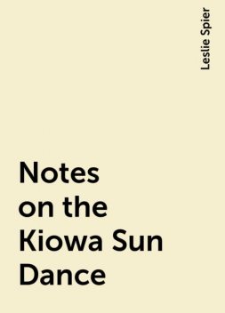 Notes on the Kiowa Sun Dance, Leslie Spier