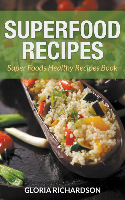 Superfood Recipes: Super Foods Healthy Recipes Book, Gloria Richardson, Julie Lewis