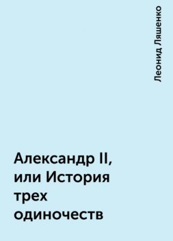 Александр II, или История трех одиночеств, Леонид Ляшенко