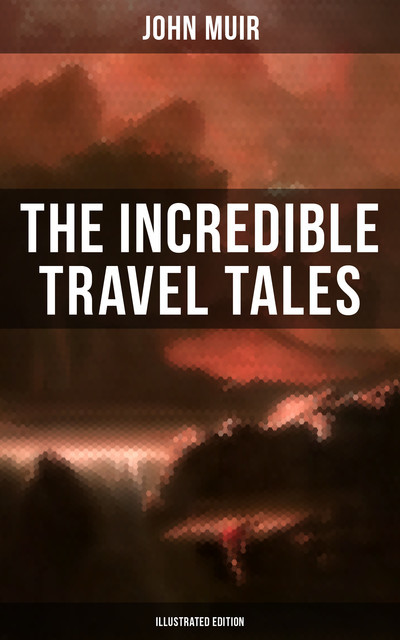 The Incredible Travel Tales of John Muir (Illustrated Edition), John Muir
