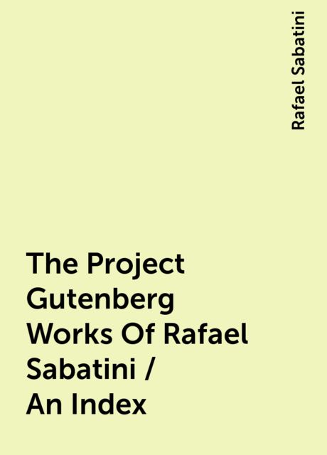 The Project Gutenberg Works Of Rafael Sabatini / An Index, Rafael Sabatini