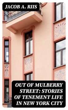 Out of Mulberry Street: Stories of Tenement life in New York City, Jacob A.Riis