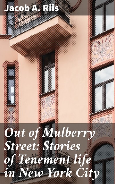 Out of Mulberry Street: Stories of Tenement life in New York City, Jacob A.Riis