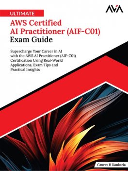 Ultimate AWS Certified AI Practitioner (AIF-C01) Exam Guide, Gaurav H Kankaria