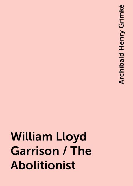 William Lloyd Garrison / The Abolitionist, Archibald Henry Grimké