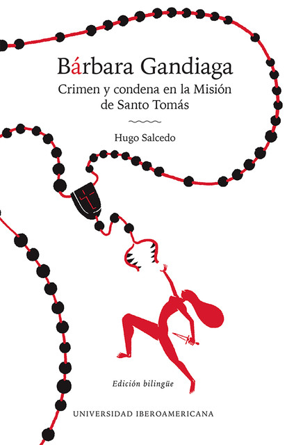 Bárbara Gandiaga: crimen y condena en la Misión de Santo Tomás = Barbara Gandiaga: crime and condemnation in Mission Santo Tomas, Hugo Salcedo Larios