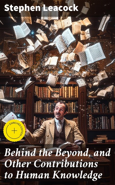 Behind the Beyond, and Other Contributions to Human Knowledge, Stephen Leacock
