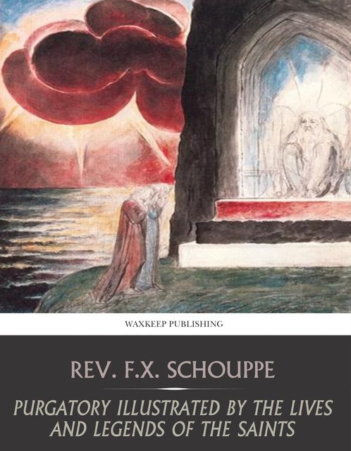 Purgatory: Illustrated by the Lives and Legends of the Saints, S.J., Rev.F. X. Schouppe