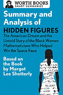 Summary and Analysis of Hidden Figures: The American Dream and the Untold Story of the Black Women Mathematicians Who Helped Win the Space Race, Worth Books