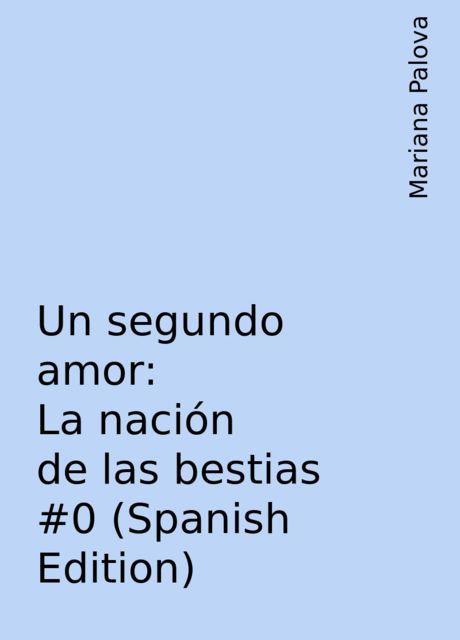 Un segundo amor: La nación de las bestias #0 (Spanish Edition), Mariana Palova