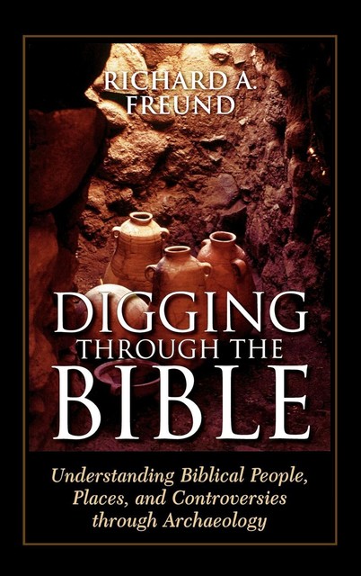 Digging Through the Bible, Richard A Freund