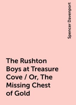 The Rushton Boys at Treasure Cove / Or, The Missing Chest of Gold, Spencer Davenport