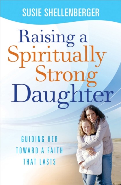 Raising a Spiritually Strong Daughter, Susie Shellenberger