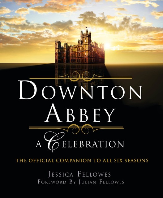 Downton Abbey: A Celebration, Jessica Fellowes