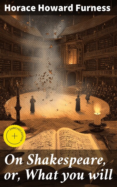 On Shakespeare, or, What you will, Horace Howard Furness