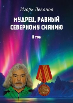 Мудрец, равный северному сиянию. II том, Игорь Леванов