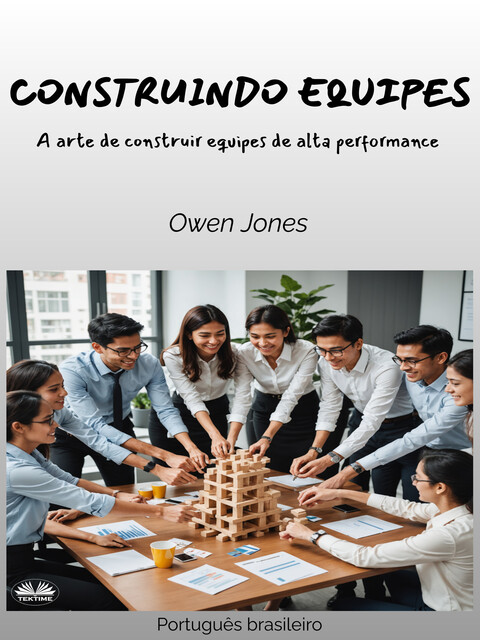 Construindo Equipes-A Arte De Construir Equipes De Alta Performance, Owen Jones