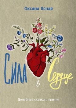 Сила в сердце. Целебные сказки и притчи, Оксана Ясная