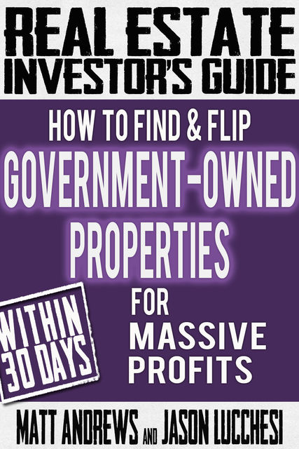 Real Estate Investor's Guide: How to Find & Flip Government-Owned Properties for Massive Profits, Matt Andrews