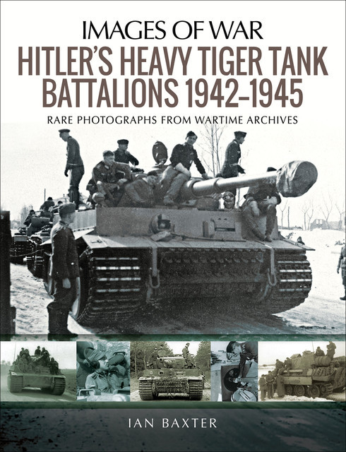Hitler's Heavy Tiger Tank Battalions, 1942–1945, Ian Baxter