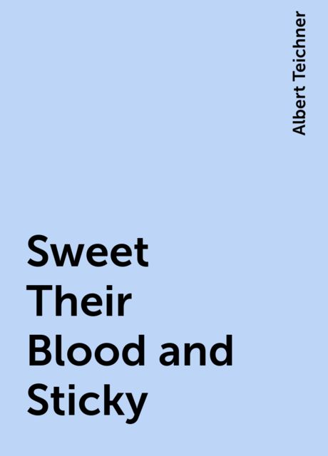 Sweet Their Blood and Sticky, Albert Teichner