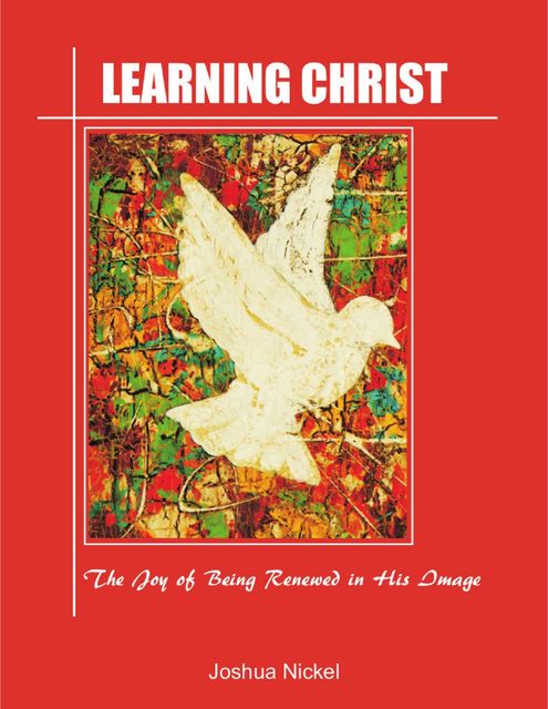 Learning Christ – The Joy of Being Renewed in His Image, Joshua Nickel