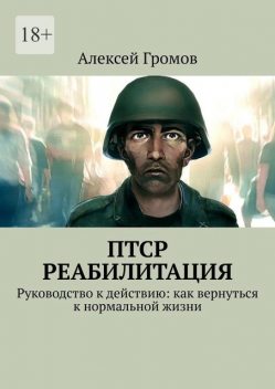 ПТСР. Реабилитация. Руководство к действию: как вернуться к нормальной жизни, Алексей Громов