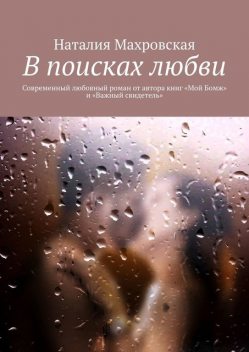 В поисках любви. Современный любовный роман от автора книг «Мой Бомж» и «Важный свидетель», Наталия Махровская