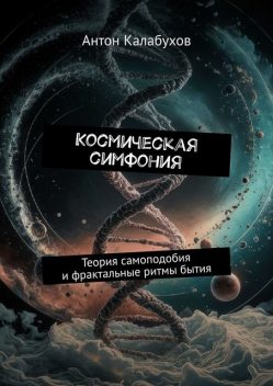 Космическая симфония. Теория самоподобия и фрактальные ритмы бытия, Антон Калабухов