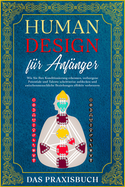 Human Design für Anfänger – Das Praxisbuch: Wie Sie Ihre Konditionierung erkennen, verborgene Potentiale und Talente schrittweise aufdecken und zwischenmenschliche Beziehungen effektiv verbessern, Anna-Lena Mössinger