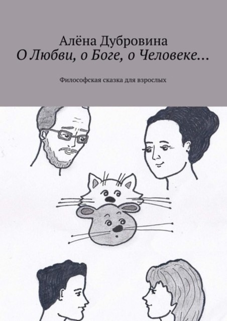 О Любви, о Боге, о Человеке… Философская сказка для взрослых, Алёна Дубровина