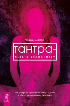 Тантра – путь к блаженству. Как раскрыть природную сексуальность и обрести внутреннюю гармонию, Аниша Л.Диллон