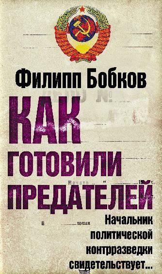 Как готовили предателей. Начальник политической контрразведки свидетельствует, Филипп Бобков