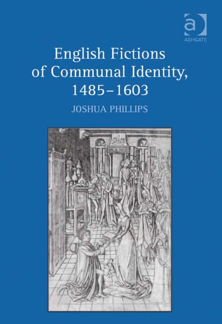 English Fictions of Communal Identity, 1485–1603, Joshua Phillips