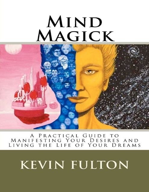 Mind Magick – A Practical Guide to Manifesting Your Desires and Living the Life of Your Dreams, Kevin Fulton