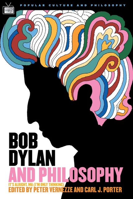 Bob Dylan and Philosophy, William Irwin, Carl Porter, Peter Vernezze