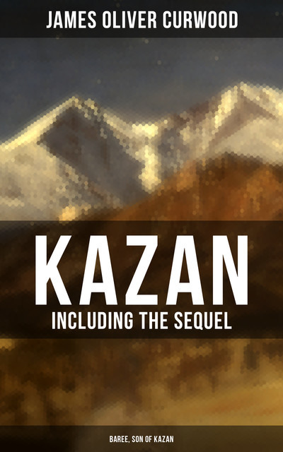 KAZAN (Including the Sequel – Baree, Son Of Kazan), James Oliver Curwood