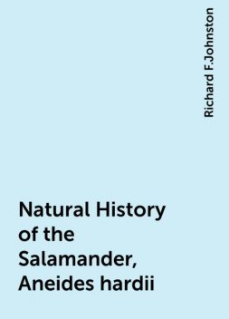Natural History of the Salamander, Aneides hardii, Richard F.Johnston