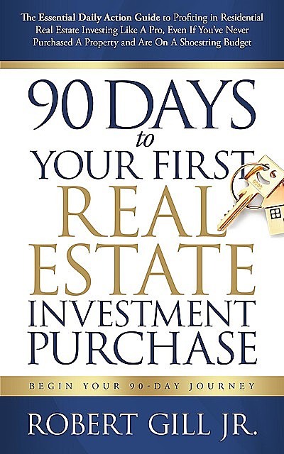 90 Days to Your First Real Estate Investment Purchase, Robert Gill Jr