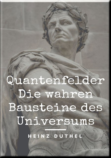 Quantenfelder: Die wahren Bausteine des Universums, Heinz Duthel