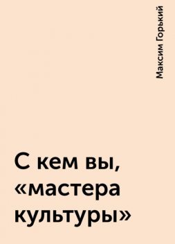 С кем вы, «мастера культуры», Максим Горький