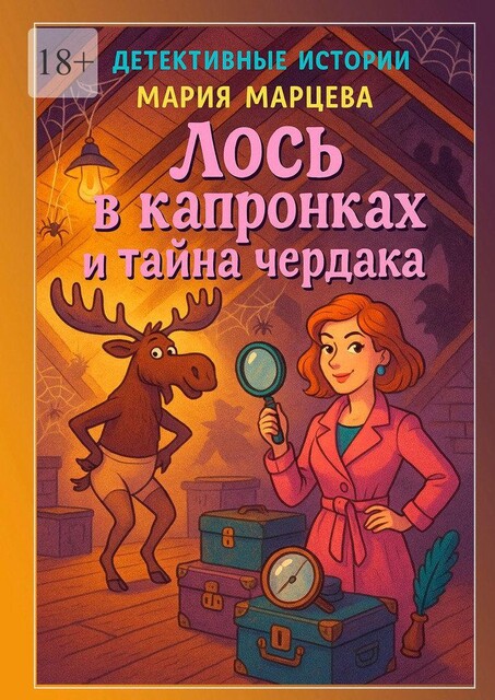 Детективные истории. Лось в капронках и тайна чердака. Логика бессильна, а смех — лучшее лекарство от убийства, Мария Марцева